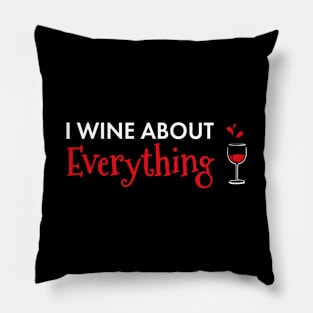 I Wine About Everything Funny Wine Lover Pillow