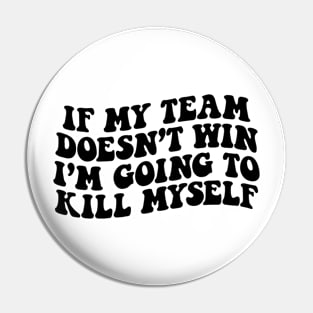 If My Team Doesn’t Win I’m Going To Kill Myself Pin