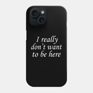 I Really Don't Want to Be Here Phone Case