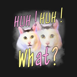 Huh Huh What ? - Funny Huh Cat Meme T-Shirt