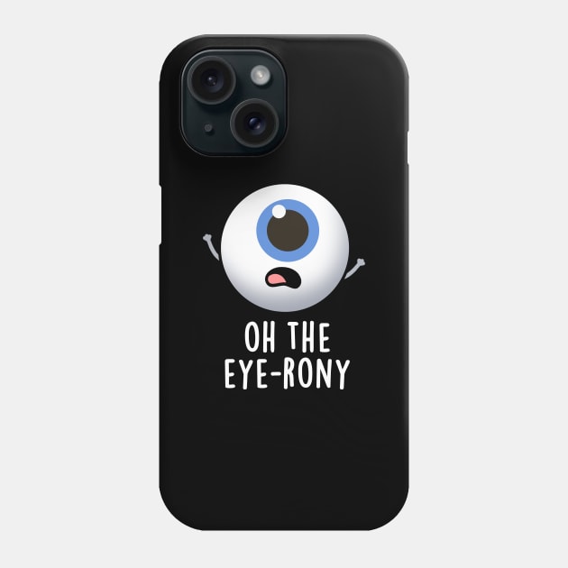 Oh The Eye-rony Funny Eyeball Pun Phone Case by punnybone