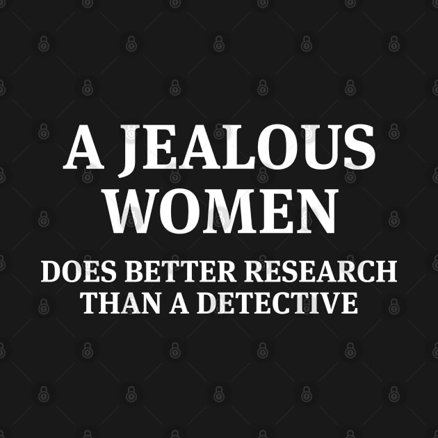 A Jealous Women Does Better Research - Funny T Shirts Sayings - Funny T Shirts For Women - SarcasticT Shirts by Murder By Text