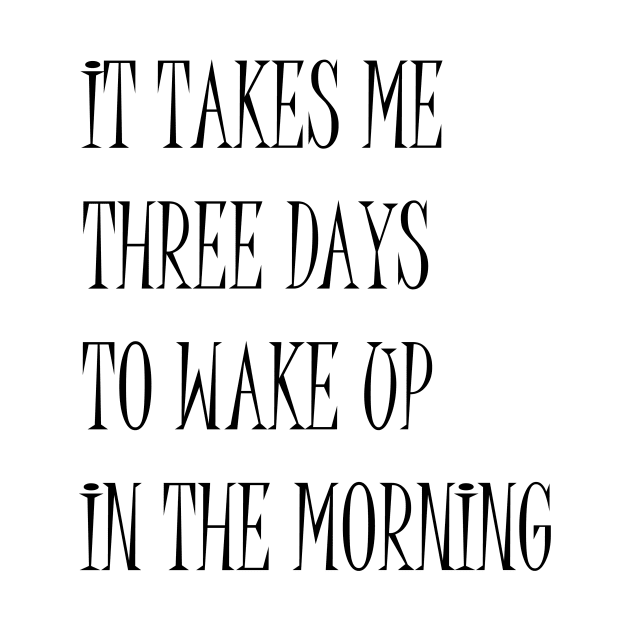 It Takes Me Three Days To Wake Up In The Morning Funny Quote by cap2belo