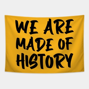 We are made of history. Tapestry