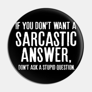 If you don’t want a sarcastic answer, don’t ask a stupid question. Pin