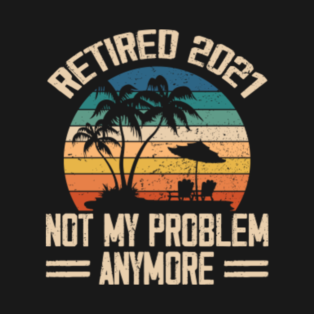 Download Retired 2021 Not My Problem Anymore Retirement Mens Gift ...