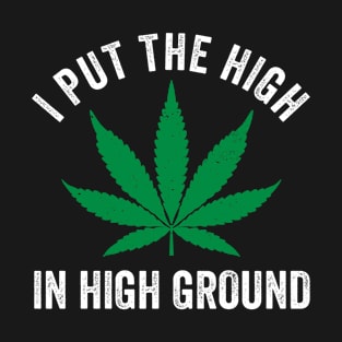 Weed 420 I Put The High in High Ground Stoner Pun T-Shirt