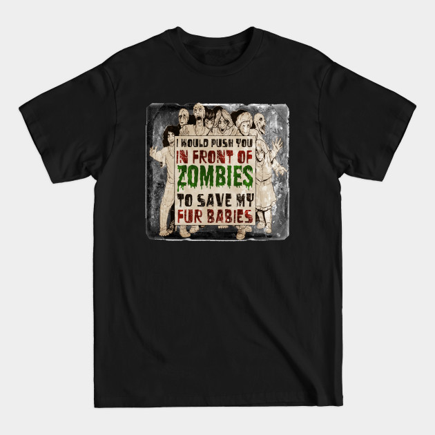 Discover I Would Push You In Front of Zombies to Save My Fur Babies - Zombies - T-Shirt