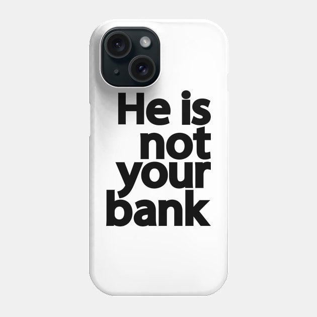 He is not your bank Phone Case by patrickadkins