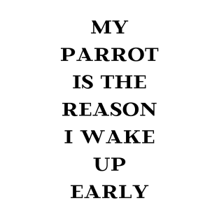 my parrot is the reason I wake up early quote black T-Shirt