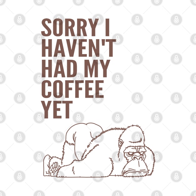 Sorry I Haven't Had My Coffee Yet gorilla by ebayson74@gmail.com