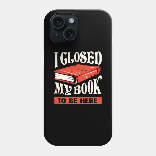 I Closed My Book To Be Here Reading Bookworm Gift Phone Case by Dolde08