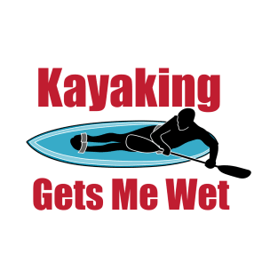 Kayaking Gets Me Wet T-Shirt