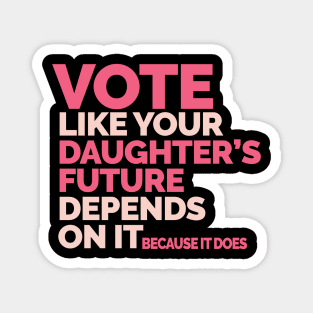 Vote Like Your Daughter's Future Depends On It Magnet