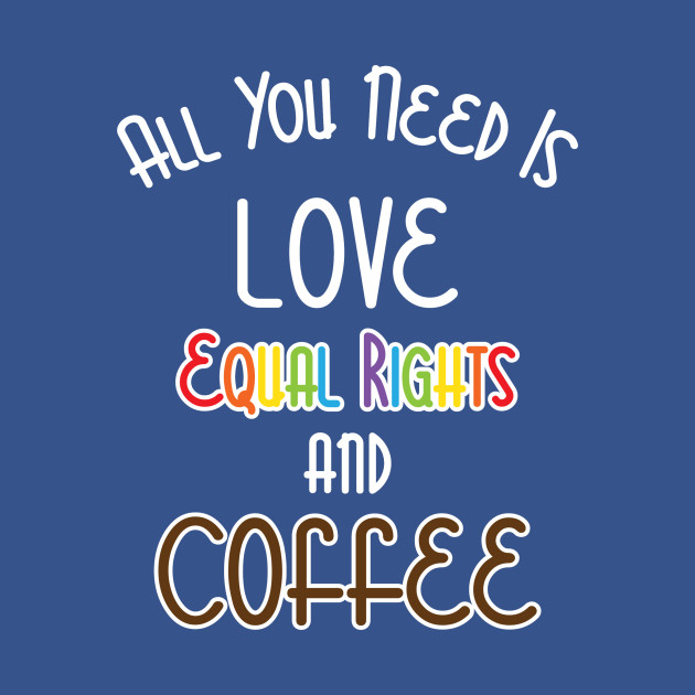 Disover All You Need Is Love, Equal Rights, And Coffee - Lgbt - T-Shirt