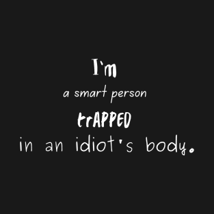 I'm a Smart Person Trapped in an Idiot's Body. T-Shirt