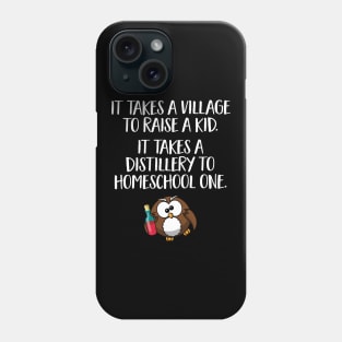 Funny Home School Gift - It takes a village to raise a kid, it takes a distillery to homeschool one Phone Case