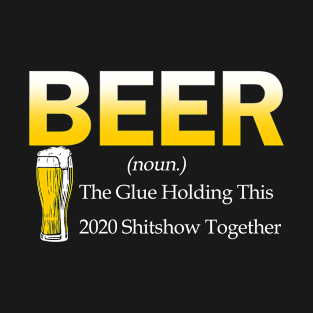 Beer The Glue Holding This 2020 Shitshow Together T-Shirt