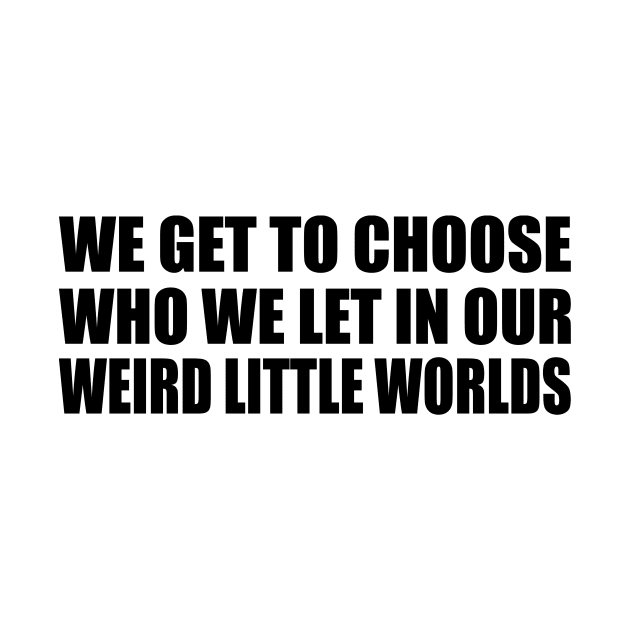 We get to choose who we let in our weird little worlds by DinaShalash