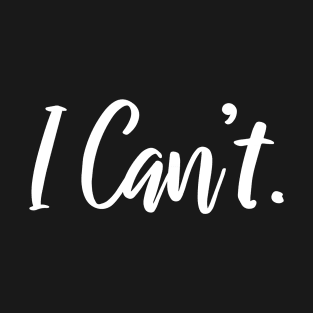 I Can't Funny Shirt - I Can Not - I Just Can't Funny Quote T-Shirt