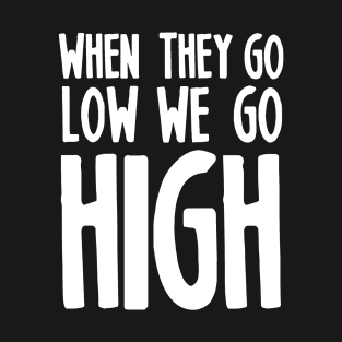 WHEN THEY GO LOW WE GO HIGH T-Shirt