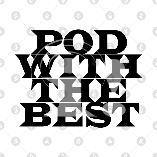 Pod With The Best (Black Text) by tsterling