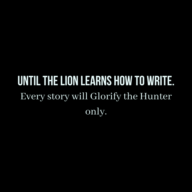 Until the lion learns how to write every story will glorify the hunter only by QofL