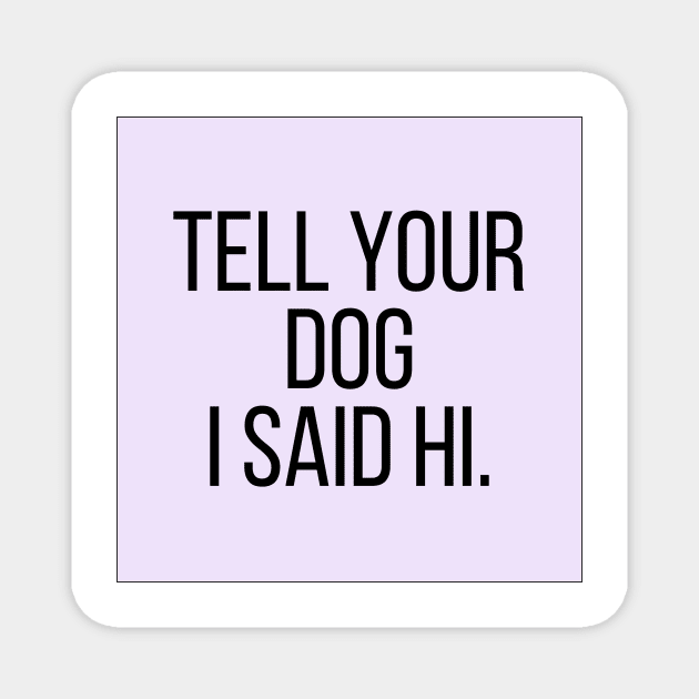 Tell Your Dog I Said Hi - Dog Quotes Magnet by BloomingDiaries