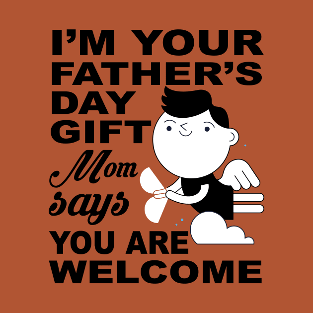 I'm your father's day Gift. Mom says you are welcome ! by UmagineArts