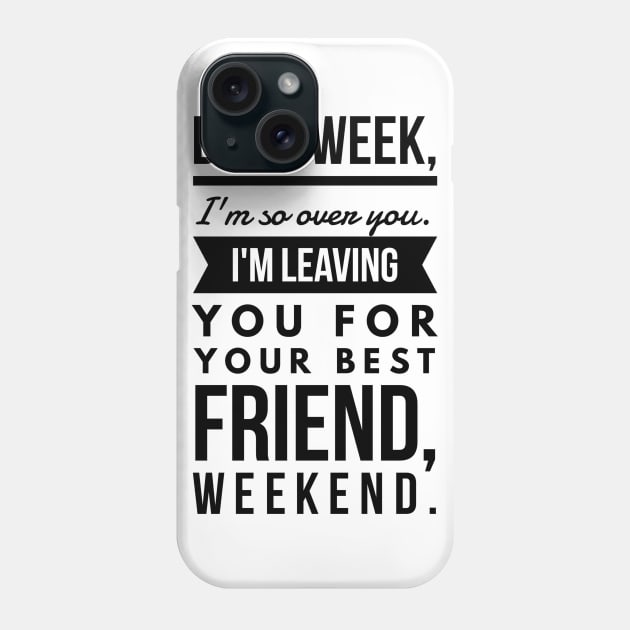 Dear week, I'm so over you. I'm leaving you for your best friend, weekend. Phone Case by GMAT