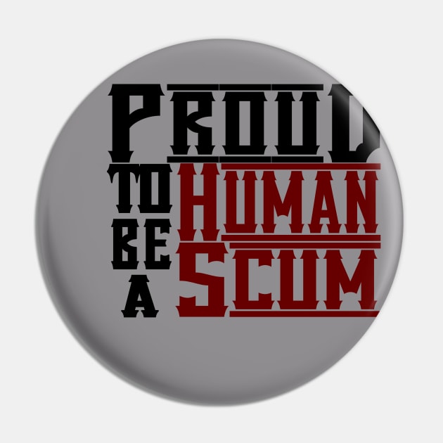 PROUD TO BE A HUMAN SCUM Pin by S-Log