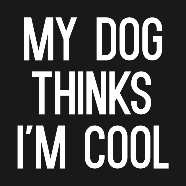 My Dog Thinks I'm Cool T-Shirt by cleverth