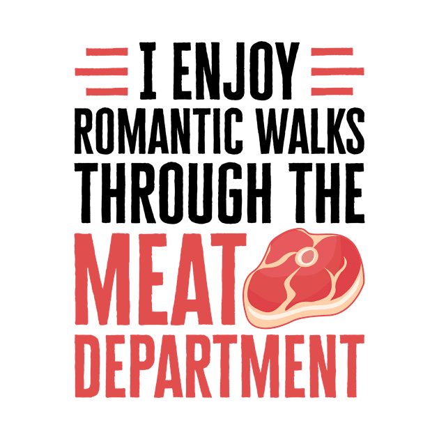 Meat Shirt - I Enjoy Romantic Walks Through the Meat Department by redbarron