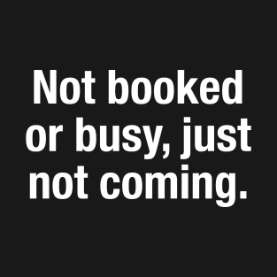 Not Booked Or Busy, Just Not Coming T-Shirt