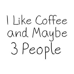 I Like Coffee and Maybe 3 People T-Shirt