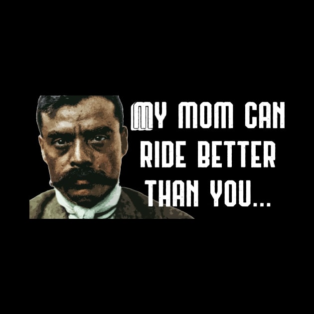 My Mom Can Ride Better Than You Zapata Funny Wear For Bikers by TruckerJunk