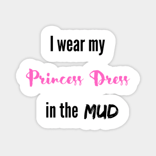 I wear my Princess Dress in the Mud Magnet