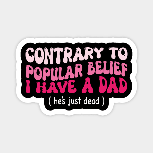 Contrary To Popular Belief I Have A Dad He’s Just Dead Funny Magnet by JUST PINK