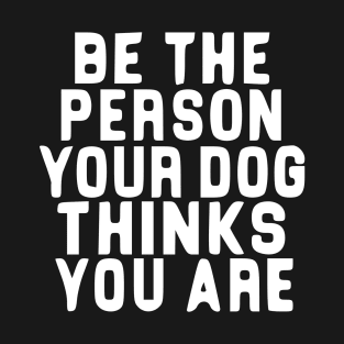 Be the person you dog thinks you are! T-Shirt