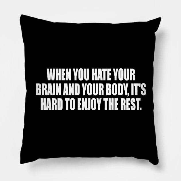 When You Hate Your Brain And Your Body, It's Hard To Enjoy The Rest Pillow by CRE4T1V1TY