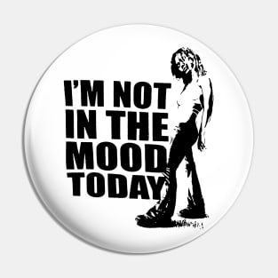 I'M NOT IN THE MOOD TODAY Pin