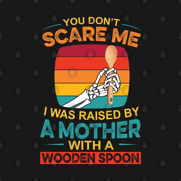 You Don't Scare Me I Was Raised By A Mother With A Wooden Spoon by Johnathan Allen Wilson