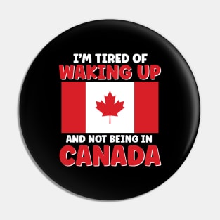 I'm Tired of Waking Up and Not Being in Canada Pin