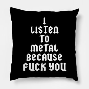 I LISTEN TO METAL BECAUSE FUCK YOU Pillow