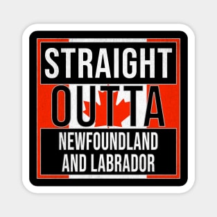 Straight Outta Newfoundland and Labrador - Gift for Canadian From Canada Magnet