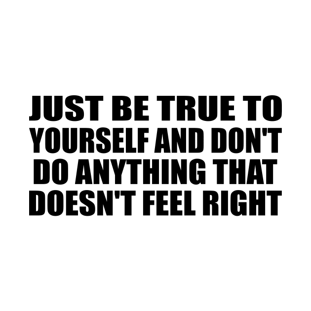 Just be true to yourself and don't do anything that doesn't feel right by BL4CK&WH1TE 