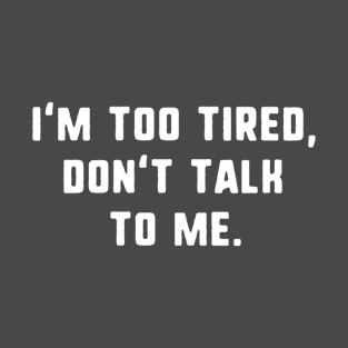 I'm too tired don't talk to me T-Shirt