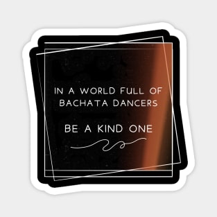 In a world full of bachata dancer, be a kind one. Magnet