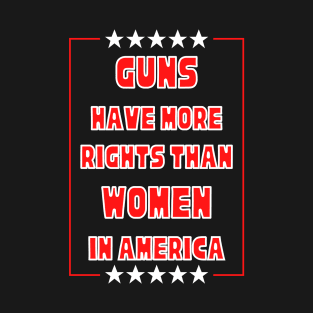 Guns Have More Rights Than Women in America T-Shirt