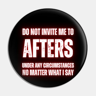 Do Not Invite Me To Afters Under Any Circumstances No Matter What I Say Pin